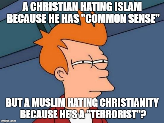 Double Standards Much? | A CHRISTIAN HATING ISLAM BECAUSE HE HAS "COMMON SENSE"; BUT A MUSLIM HATING CHRISTIANITY BECAUSE HE'S A "TERRORIST"? | image tagged in memes,futurama fry,hypocrisy,christians,christian,christianity | made w/ Imgflip meme maker