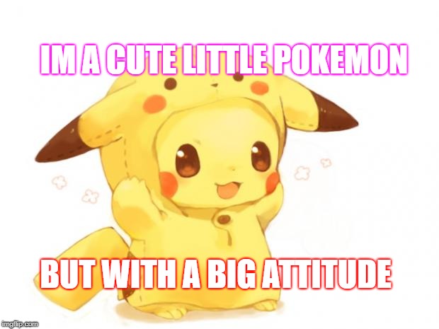 Pikachu | IM A CUTE LITTLE POKEMON; BUT WITH A BIG ATTITUDE | image tagged in pikachu | made w/ Imgflip meme maker