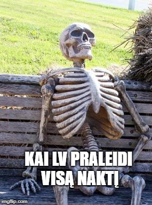 Waiting Skeleton Meme | KAI LV PRALEIDI VISĄ NAKTĮ | image tagged in memes,waiting skeleton | made w/ Imgflip meme maker