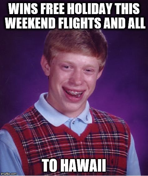 Bad Luck Brian Meme | WINS FREE HOLIDAY THIS WEEKEND FLIGHTS AND ALL; TO HAWAII | image tagged in memes,bad luck brian | made w/ Imgflip meme maker