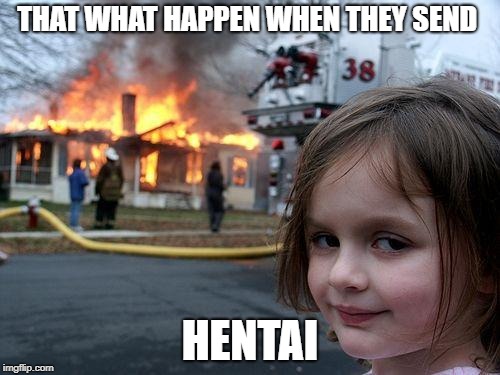 Disaster Girl Meme | THAT WHAT HAPPEN WHEN THEY SEND; HENTAI | image tagged in memes,disaster girl | made w/ Imgflip meme maker