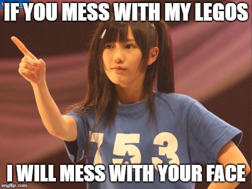 Mayu Watanabe | IF YOU MESS WITH MY LEGOS; I WILL MESS WITH YOUR FACE | image tagged in memes,mayu watanabe | made w/ Imgflip meme maker