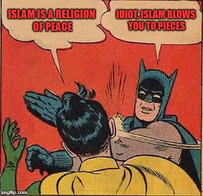 Batman Slapping Robin Meme | ISLAM IS A RELIGION OF PEACE; IDIOT, ISLAM BLOWS YOU TO PIECES | image tagged in memes,batman slapping robin | made w/ Imgflip meme maker