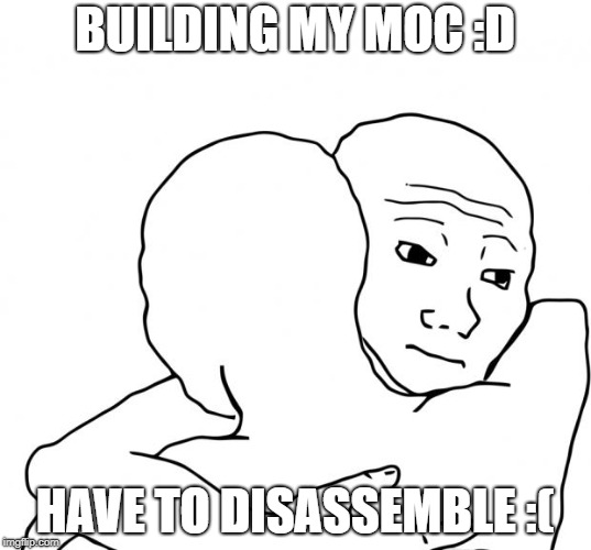 I Know That Feel Bro Meme | BUILDING MY MOC :D; HAVE TO DISASSEMBLE :( | image tagged in memes,i know that feel bro | made w/ Imgflip meme maker