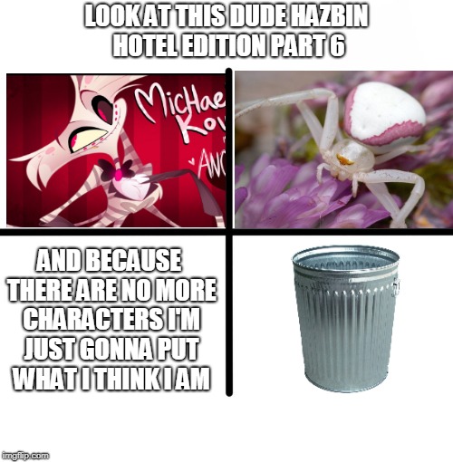 LOOK AT THIS DUDE HAZBIN HOTEL EDITION PART 6 | LOOK AT THIS DUDE HAZBIN HOTEL EDITION PART 6; AND BECAUSE THERE ARE NO MORE CHARACTERS I'M JUST GONNA PUT WHAT I THINK I AM | image tagged in memes,blank starter pack,look at this dude,hazbin hotel,angel,in conclusion i am trash | made w/ Imgflip meme maker