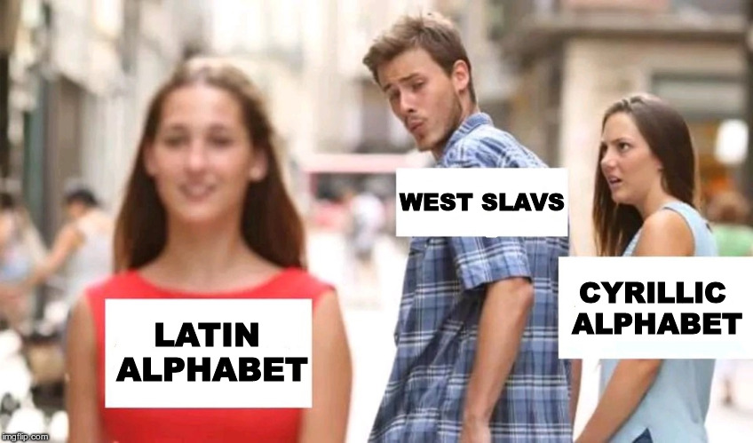 Distracted boyfriend | WEST SLAVS; CYRILLIC ALPHABET; LATIN ALPHABET | image tagged in distracted boyfriend | made w/ Imgflip meme maker