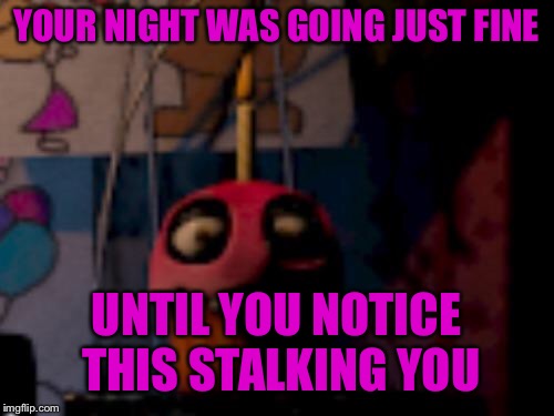 Five Nights at Freddy's FNaF Carl the Cupcake | YOUR NIGHT WAS GOING JUST FINE; UNTIL YOU NOTICE THIS STALKING YOU | image tagged in five nights at freddy's fnaf carl the cupcake | made w/ Imgflip meme maker