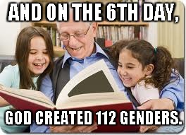 NRL Bible, New Revised Liberal Bible | AND ON THE 6TH DAY, GOD CREATED 112 GENDERS. | image tagged in memes,storytelling grandpa,liberals | made w/ Imgflip meme maker