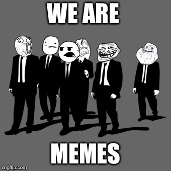 WE ARE; MEMES | image tagged in anonymous,memes,meme faces | made w/ Imgflip meme maker