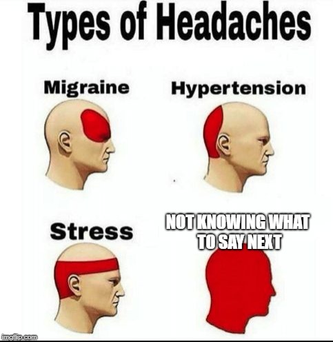 Types of Headaches meme |  NOT KNOWING WHAT TO SAY NEXT | image tagged in types of headaches meme | made w/ Imgflip meme maker