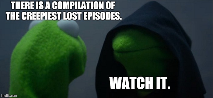 Lost episode:Me VS My brain | THERE IS A COMPILATION OF THE CREEPIEST LOST EPISODES. WATCH IT. | image tagged in memes,evil kermit | made w/ Imgflip meme maker