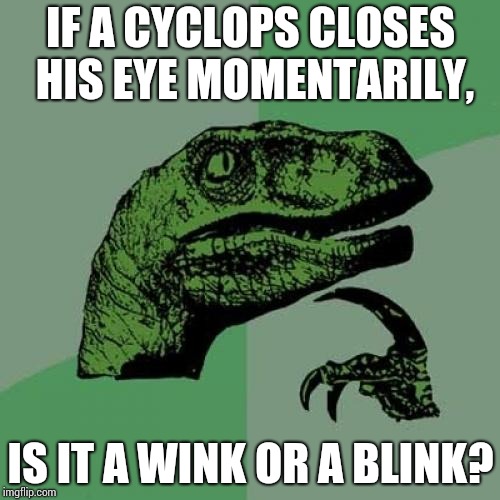 Philosoraptor | IF A CYCLOPS CLOSES HIS EYE MOMENTARILY, IS IT A WINK OR A BLINK? | image tagged in memes,philosoraptor | made w/ Imgflip meme maker