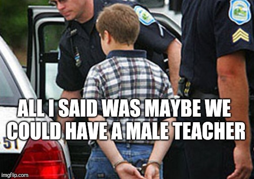 ALL I SAID WAS MAYBE WE COULD HAVE A MALE TEACHER | made w/ Imgflip meme maker