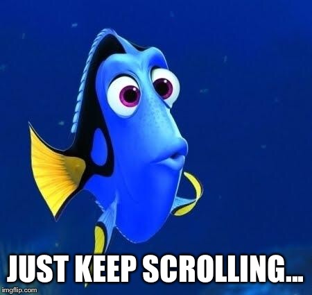 dory forgets | JUST KEEP SCROLLING... | image tagged in dory forgets | made w/ Imgflip meme maker