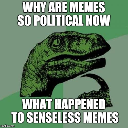 Philosoraptor Meme | WHY ARE MEMES SO POLITICAL NOW; WHAT HAPPENED TO SENSELESS MEMES | image tagged in memes,philosoraptor | made w/ Imgflip meme maker
