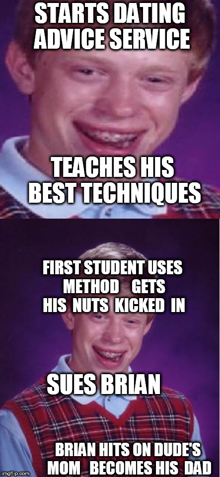 STARTS DATING ADVICE SERVICE TEACHES HIS BEST TECHNIQUES FIRST STUDENT USES METHOD 

 GETS HIS  NUTS  KICKED  IN SUES BRIAN BRIAN HITS ON DU | made w/ Imgflip meme maker