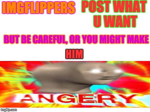 HE IS WATCHING YOU | POST WHAT U WANT; IMGFLIPPERS; BUT BE CAREFUL, OR YOU MIGHT MAKE; HIM | image tagged in memes,funny,dank memes,surreal memes,meme man,imgflip | made w/ Imgflip meme maker