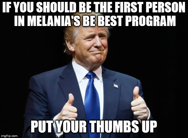 Donald Trump Thumbs Up | IF YOU SHOULD BE THE FIRST PERSON IN MELANIA'S BE BEST PROGRAM; PUT YOUR THUMBS UP | image tagged in donald trump thumbs up | made w/ Imgflip meme maker