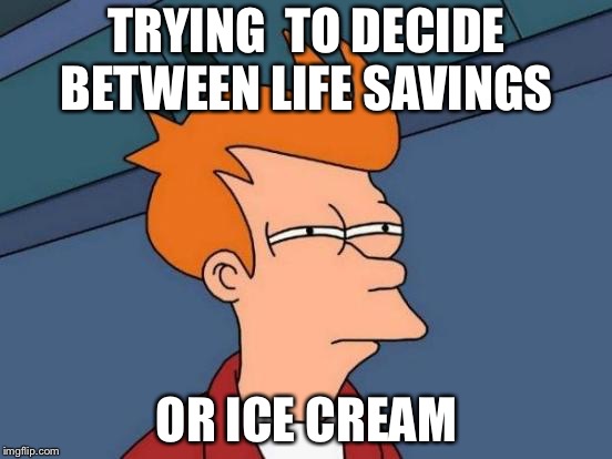 Futurama Fry Meme | TRYING  TO DECIDE BETWEEN LIFE SAVINGS; OR ICE CREAM | image tagged in memes,futurama fry | made w/ Imgflip meme maker