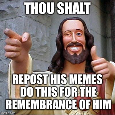 Jesus | THOU SHALT REPOST HIS MEMES DO THIS FOR THE REMEMBRANCE OF HIM | image tagged in jesus | made w/ Imgflip meme maker