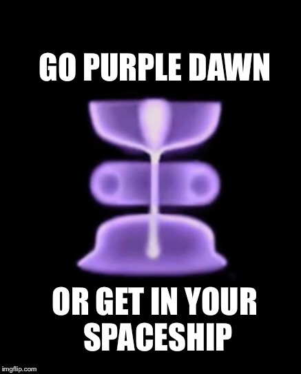 GO PURPLE DAWN OR GET IN YOUR SPACESHIP | made w/ Imgflip meme maker