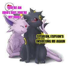 YOU'RE AN IDIOT, BUT YOU'RE MY IDIOT SYLVEON, ESPEON'S INSULTING ME AGAIN | made w/ Imgflip meme maker