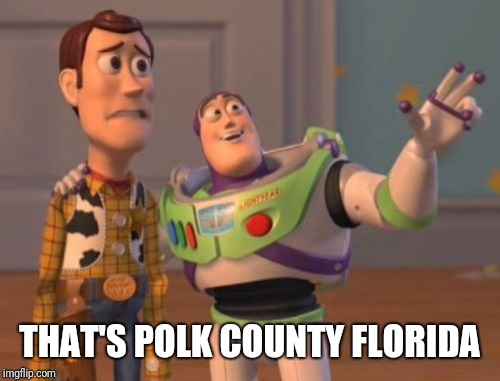 X, X Everywhere Meme | THAT'S POLK COUNTY FLORIDA | image tagged in memes,x x everywhere | made w/ Imgflip meme maker