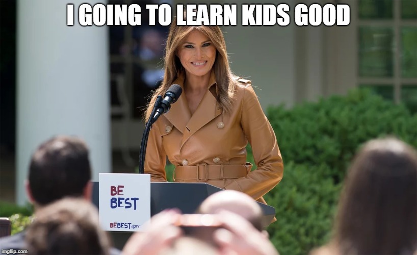 I learn kids good | I GOING TO LEARN KIDS GOOD | image tagged in i learn kids good,donald trump,melania,education | made w/ Imgflip meme maker