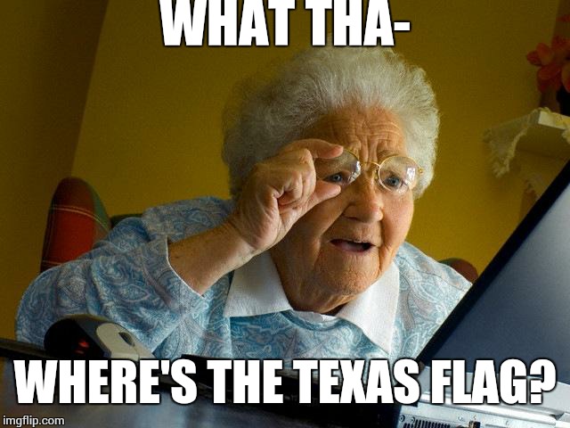 Grandma Finds The Internet Meme | WHAT THA- WHERE'S THE TEXAS FLAG? | image tagged in memes,grandma finds the internet | made w/ Imgflip meme maker