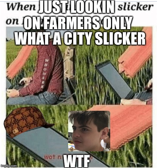 JUST LOOKIN ON FARMERS ONLY; WHAT A CITY SLICKER; WTF | image tagged in farmers only,scumbag | made w/ Imgflip meme maker