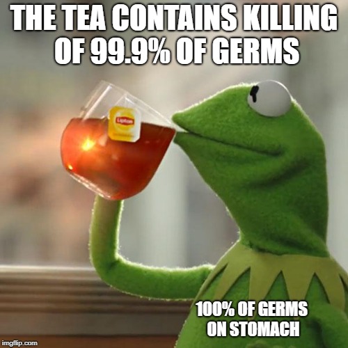 But That's None Of My Business Meme | THE TEA CONTAINS KILLING OF 99.9% OF GERMS; 100% OF GERMS ON STOMACH | image tagged in memes,but thats none of my business,kermit the frog | made w/ Imgflip meme maker
