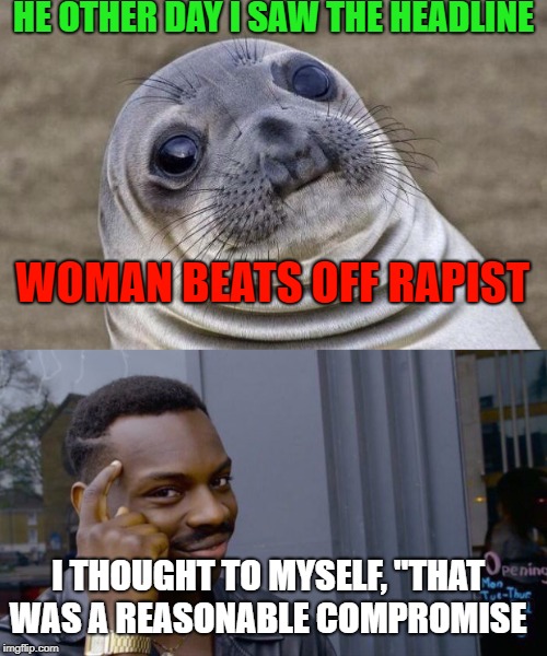 perspective  | HE OTHER DAY I SAW THE HEADLINE; WOMAN BEATS OFF RAPIST; I THOUGHT TO MYSELF, "THAT WAS A REASONABLE COMPROMISE | image tagged in jokes | made w/ Imgflip meme maker