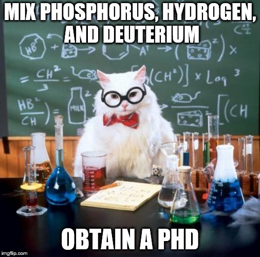 Chemistry Cat Meme | MIX PHOSPHORUS, HYDROGEN, AND DEUTERIUM; OBTAIN A PHD | image tagged in memes,chemistry cat | made w/ Imgflip meme maker