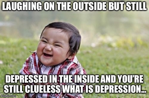 Laughing for no reason | LAUGHING ON THE OUTSIDE BUT STILL; DEPRESSED IN THE INSIDE AND YOU’RE STILL CLUELESS WHAT IS DEPRESSION... | image tagged in memes,evil toddler,funny memes | made w/ Imgflip meme maker