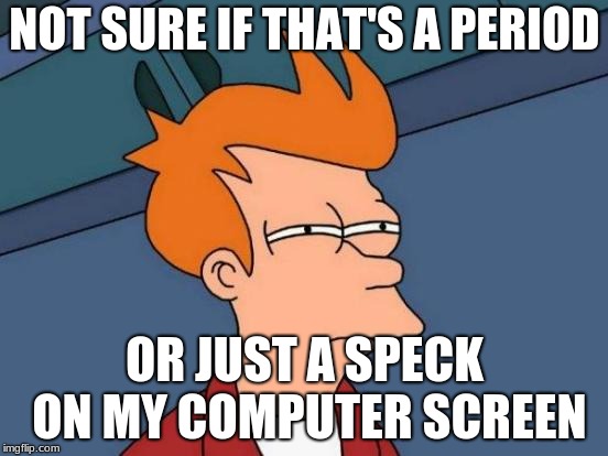 Futurama Fry Meme | NOT SURE IF THAT'S A PERIOD; OR JUST A SPECK ON MY COMPUTER SCREEN | image tagged in memes,futurama fry | made w/ Imgflip meme maker