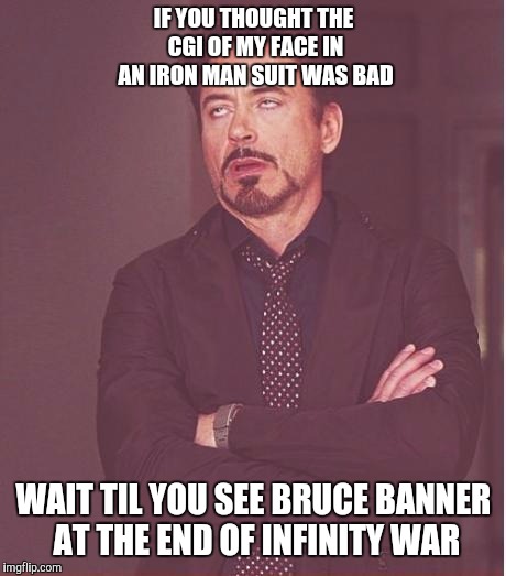 Hulkbuster is Busted | IF YOU THOUGHT THE CGI OF MY FACE IN AN IRON MAN SUIT WAS BAD; WAIT TIL YOU SEE BRUCE BANNER AT THE END OF INFINITY WAR | image tagged in memes,face you make robert downey jr,avengers infinity war | made w/ Imgflip meme maker