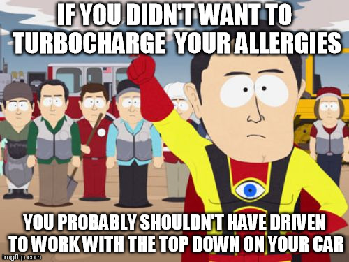 Captain Hindsight |  IF YOU DIDN'T WANT TO TURBOCHARGE  YOUR ALLERGIES; YOU PROBABLY SHOULDN'T HAVE DRIVEN TO WORK WITH THE TOP DOWN ON YOUR CAR | image tagged in memes,captain hindsight,AdviceAnimals | made w/ Imgflip meme maker
