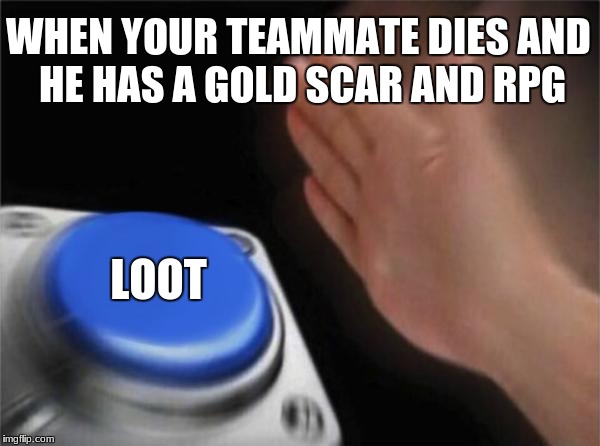 Blank Nut Button Meme | WHEN YOUR TEAMMATE DIES AND HE HAS A GOLD SCAR AND RPG; LOOT | image tagged in memes,blank nut button | made w/ Imgflip meme maker
