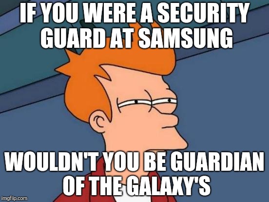 Futurama Fry | IF YOU WERE A SECURITY GUARD AT SAMSUNG; WOULDN'T YOU BE GUARDIAN OF THE GALAXY'S | image tagged in memes,futurama fry | made w/ Imgflip meme maker