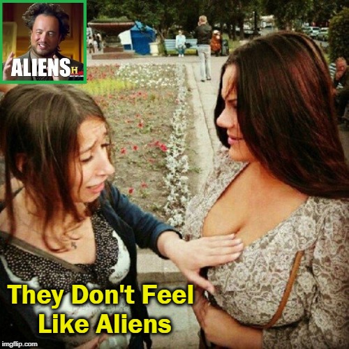 They Don't Feel Like Aliens | image tagged in vince vance,girl with big hooters,girl touching another girl's breasts,ancient aliens guy,girl crying,big tits | made w/ Imgflip meme maker