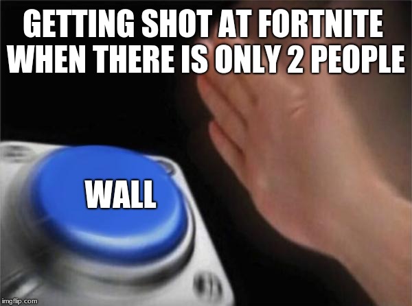 Blank Nut Button Meme | GETTING SHOT AT FORTNITE WHEN THERE IS ONLY 2 PEOPLE; WALL | image tagged in memes,blank nut button | made w/ Imgflip meme maker