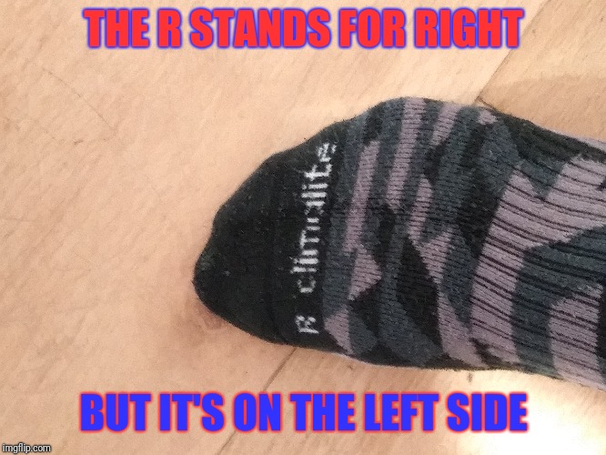 There's something about this sock... | THE R STANDS FOR RIGHT; BUT IT'S ON THE LEFT SIDE | image tagged in socks,memes,funny,funny memes | made w/ Imgflip meme maker