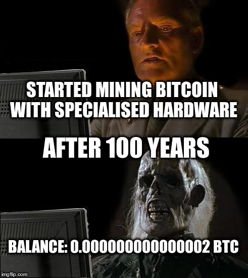 I'll Just Wait Here Meme | STARTED MINING BITCOIN WITH SPECIALISED HARDWARE; AFTER 100 YEARS; BALANCE: 0.000000000000002 BTC | image tagged in memes,ill just wait here | made w/ Imgflip meme maker