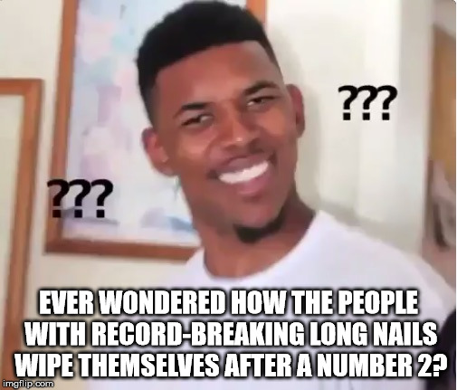 confused nick young | EVER WONDERED HOW THE PEOPLE WITH RECORD-BREAKING LONG NAILS WIPE THEMSELVES AFTER A NUMBER 2? | image tagged in confused nick young | made w/ Imgflip meme maker
