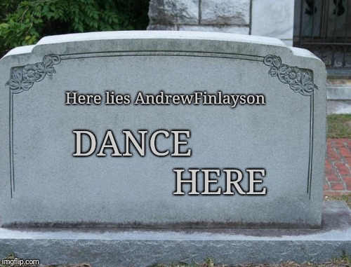 DANCE HERE Here lies AndrewFinlayson | made w/ Imgflip meme maker