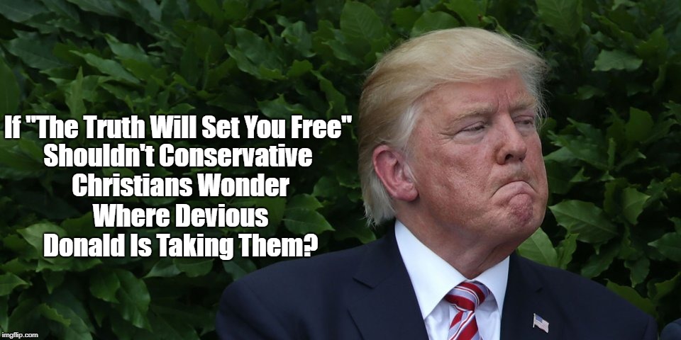 If "The Truth Will Set You Free" Shouldn't Conservative Christians Wonder Where Devious Donald Is Taking Them? | made w/ Imgflip meme maker