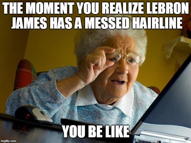 Grandma Finds The Internet | THE MOMENT YOU REALIZE LEBRON JAMES HAS A MESSED HAIRLINE; YOU BE LIKE | image tagged in memes,grandma finds the internet | made w/ Imgflip meme maker
