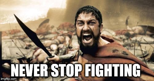 Sparta Leonidas Meme | NEVER STOP FIGHTING | image tagged in memes,sparta leonidas | made w/ Imgflip meme maker