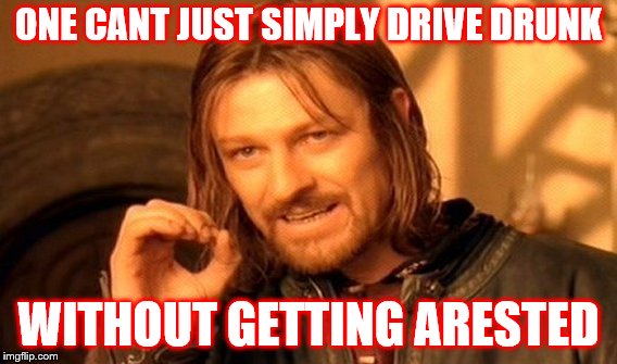 One Does Not Simply | ONE CANT JUST SIMPLY DRIVE DRUNK; WITHOUT GETTING ARESTED | image tagged in memes,one does not simply | made w/ Imgflip meme maker