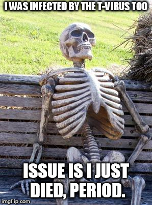 Waiting Skeleton Meme | I WAS INFECTED BY THE T-VIRUS TOO ISSUE IS I JUST DIED, PERIOD. | image tagged in memes,waiting skeleton | made w/ Imgflip meme maker